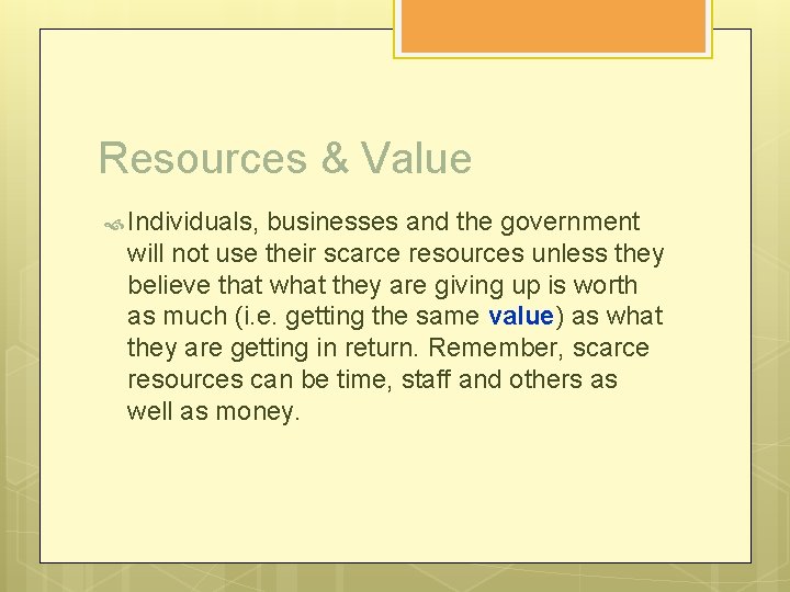 Resources & Value Individuals, businesses and the government will not use their scarce resources