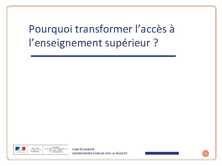 Pourquoi transformer l’accès à l’enseignement supérieur ? PLAN ÉTUDIANTS ACCOMPAGNER CHACUN VERS LA RÉUSSITE