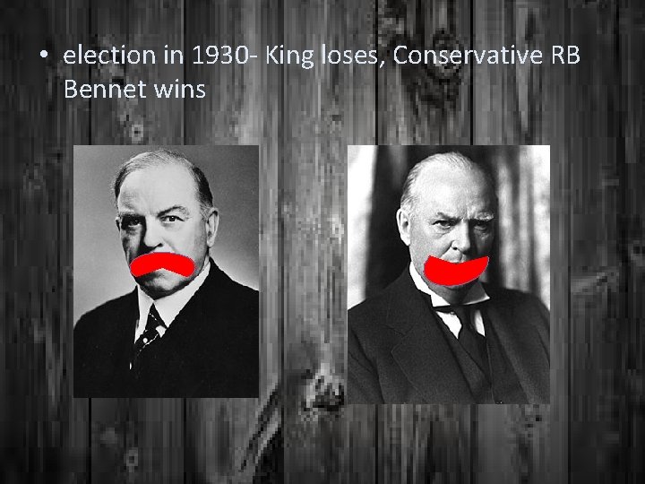  • election in 1930 - King loses, Conservative RB Bennet wins 