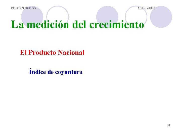 RETOS SIGLO XXI A. ARIZKUN La medición del crecimiento El Producto Nacional Índice de