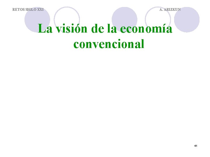 RETOS SIGLO XXI A. ARIZKUN La visión de la economía convencional 41 