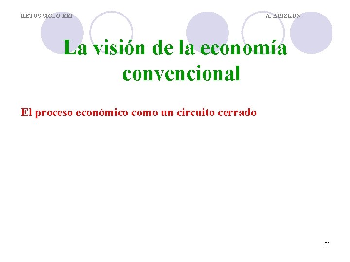 RETOS SIGLO XXI A. ARIZKUN La visión de la economía convencional El proceso económico