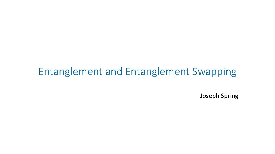 Entanglement and Entanglement Swapping Joseph Spring 