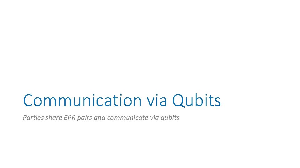 Communication via Qubits Parties share EPR pairs and communicate via qubits 