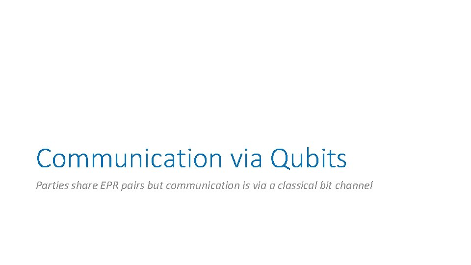 Communication via Qubits Parties share EPR pairs but communication is via a classical bit