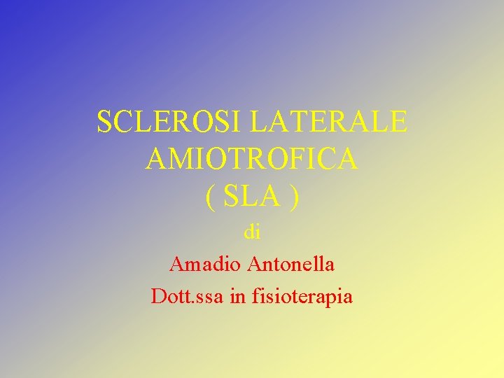 SCLEROSI LATERALE AMIOTROFICA ( SLA ) di Amadio Antonella Dott. ssa in fisioterapia 