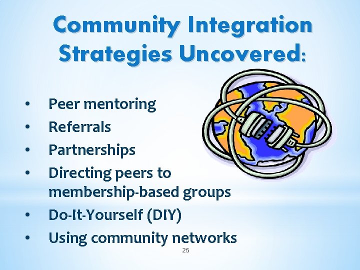 Community Integration Strategies Uncovered: • • • Peer mentoring Referrals Partnerships Directing peers to