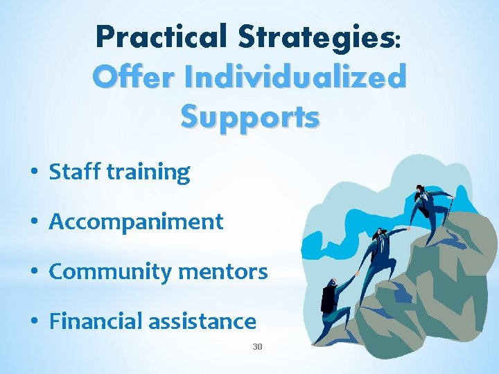 Practical Strategies: Offer Individualized Supports • Staff training • Accompaniment • Community mentors •