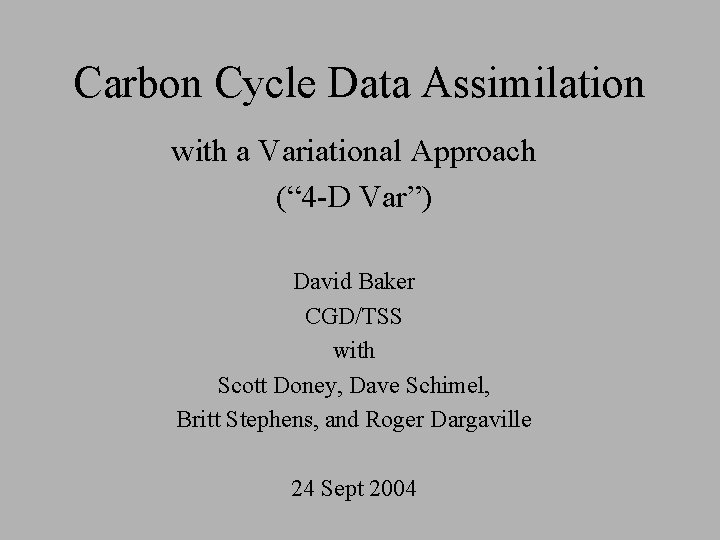 Carbon Cycle Data Assimilation with a Variational Approach (“ 4 -D Var”) David Baker