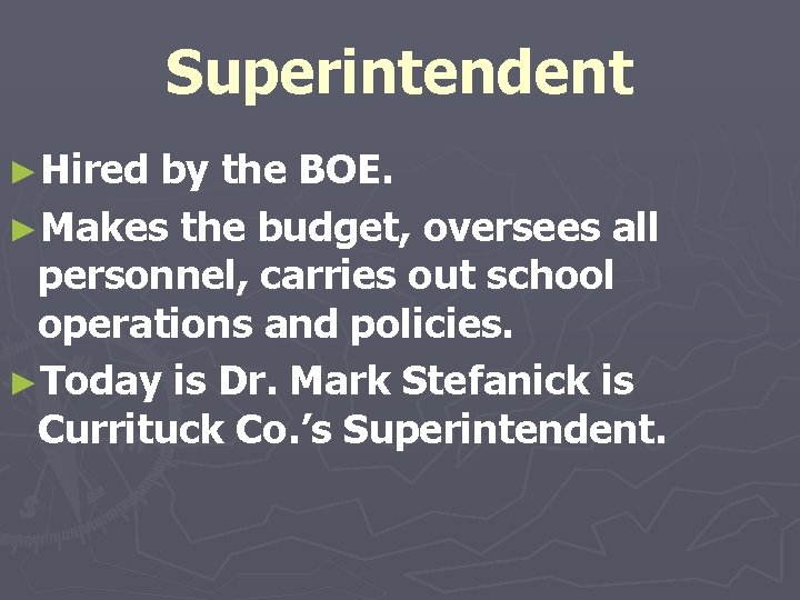 Superintendent ►Hired by the BOE. ►Makes the budget, oversees all personnel, carries out school