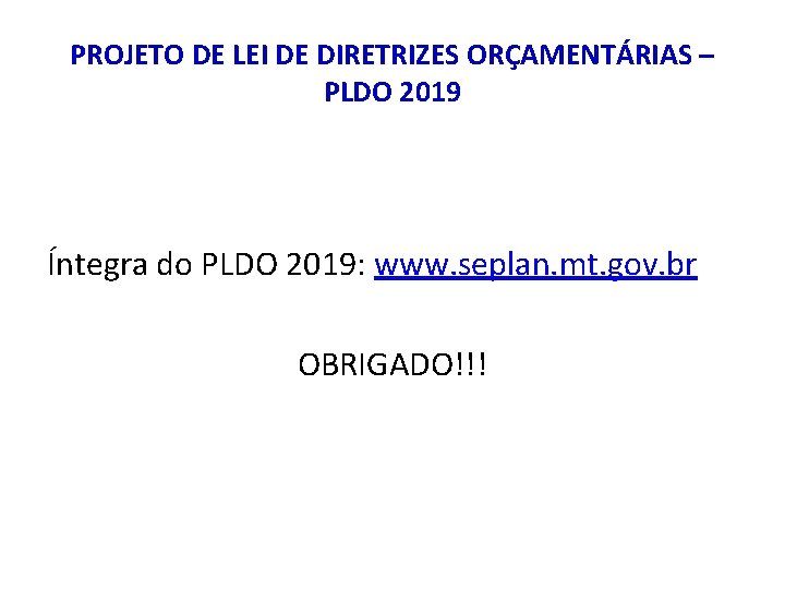 PROJETO DE LEI DE DIRETRIZES ORÇAMENTÁRIAS – PLDO 2019 Íntegra do PLDO 2019: www.