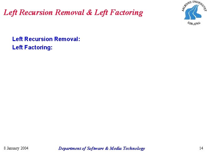 Left Recursion Removal & Left Factoring Left Recursion Removal: Left Factoring: 8 January 2004