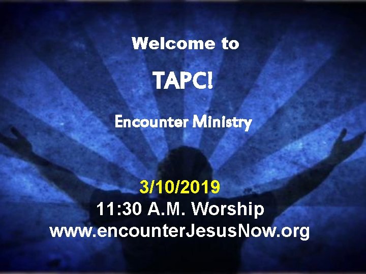 Welcome to TAPC! Encounter Ministry 3/10/2019 11: 30 A. M. Worship www. encounter. Jesus.
