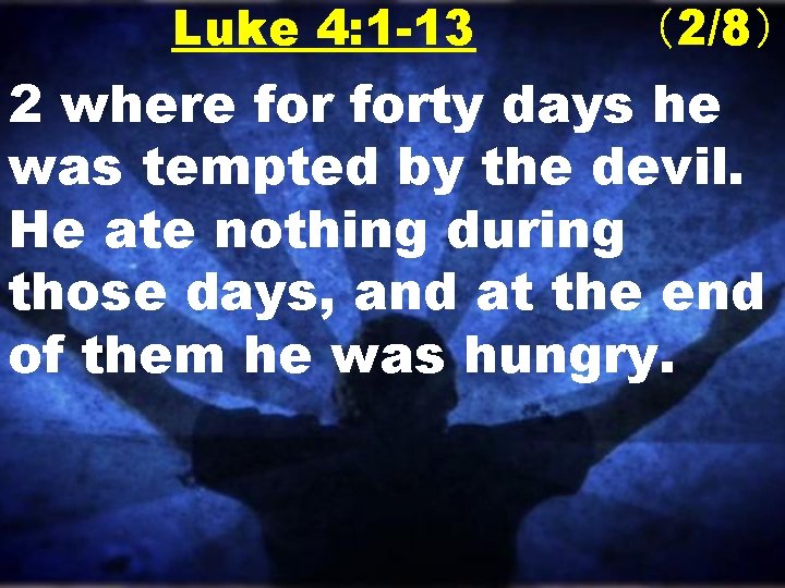 Luke 4: 1 -13 （2/8） 2 where forty days he was tempted by the
