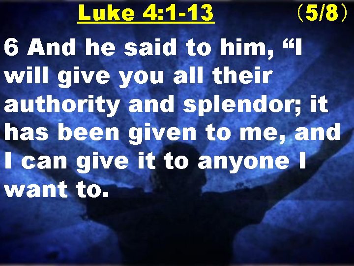 Luke 4: 1 -13 （5/8） 6 And he said to him, “I will give