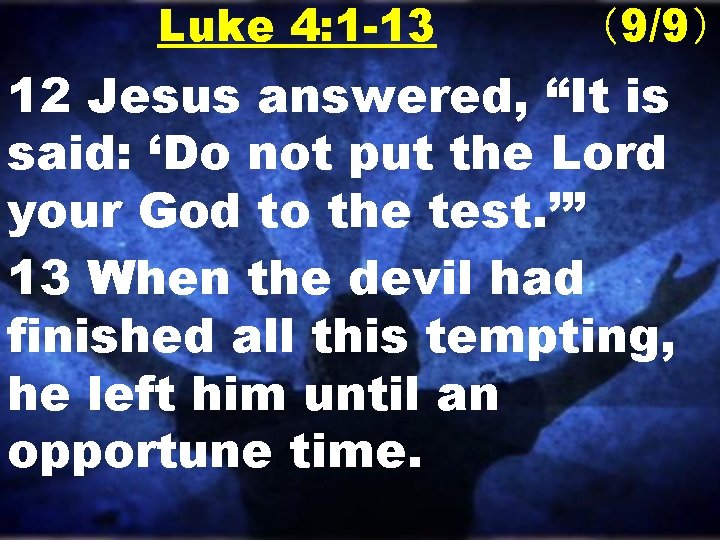 Luke 4: 1 -13 （9/9） 12 Jesus answered, “It is said: ‘Do not put