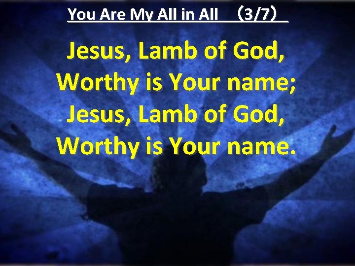 You Are My All in All （3/7） Jesus, Lamb of God, Worthy is Your