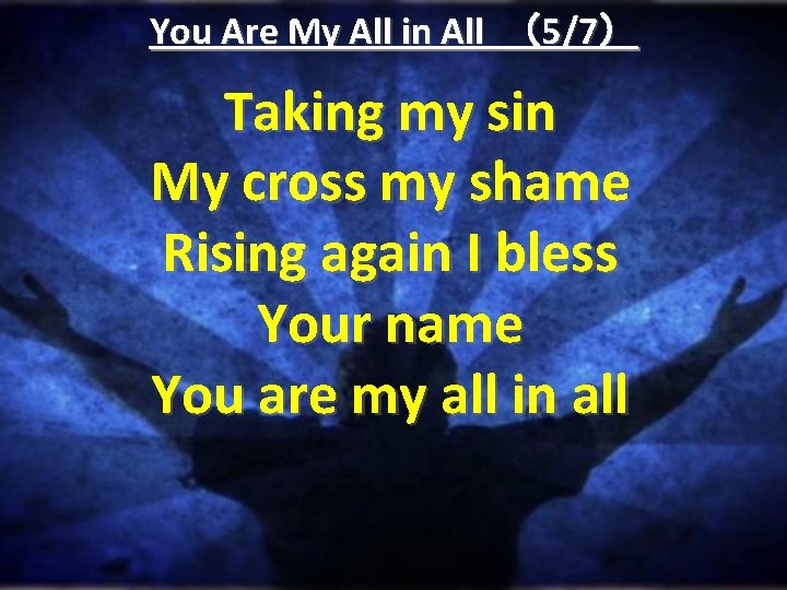 You Are My All in All （5/7） Taking my sin My cross my shame