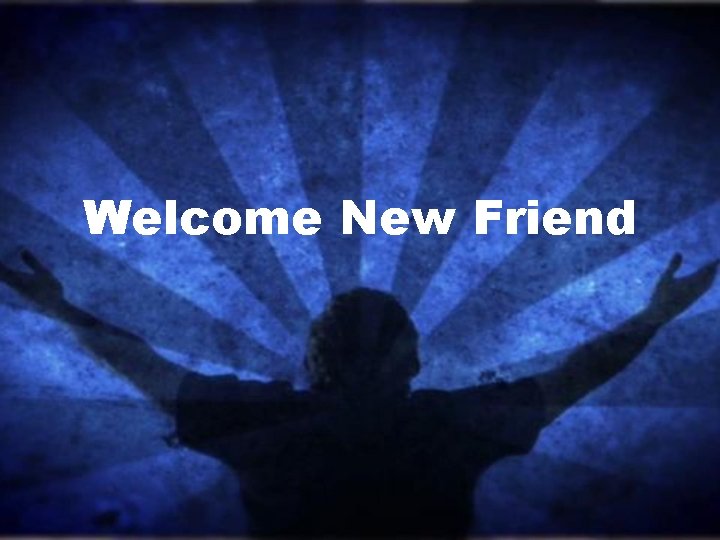 Welcome New Friend 