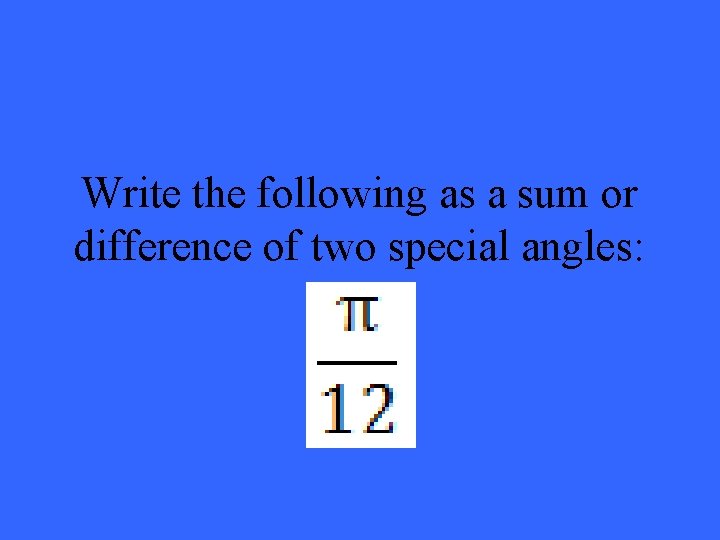 Write the following as a sum or difference of two special angles: 