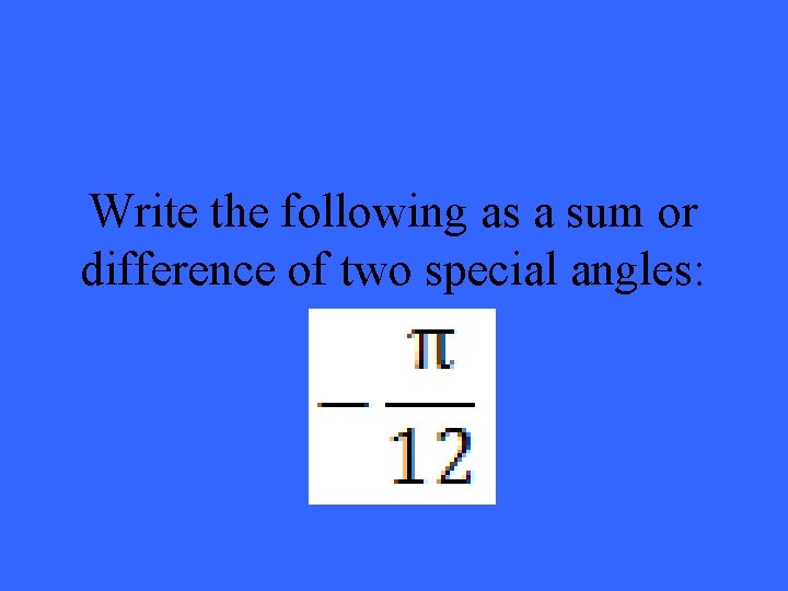 Write the following as a sum or difference of two special angles: 