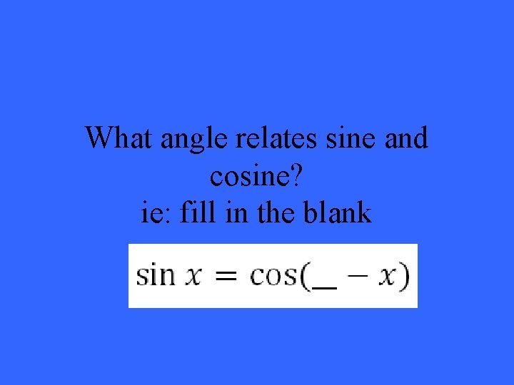 What angle relates sine and cosine? ie: fill in the blank 