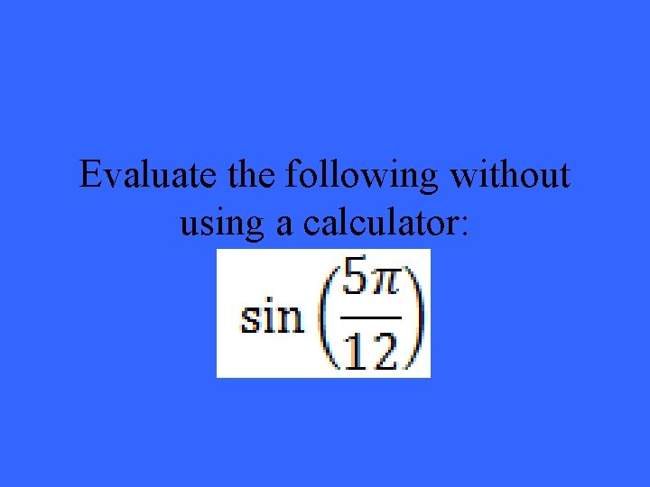 Evaluate the following without using a calculator: 