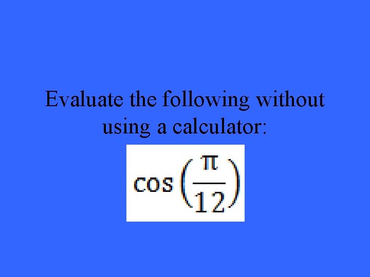 Evaluate the following without using a calculator: 
