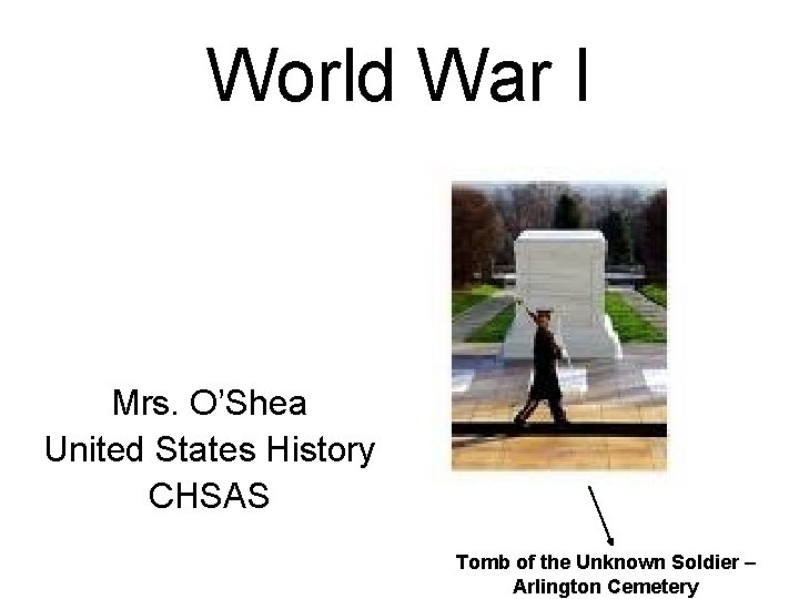 World War I Mrs. O’Shea United States History CHSAS Tomb of the Unknown Soldier