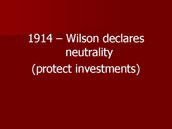 1914 – Wilson declares neutrality (protect investments) 