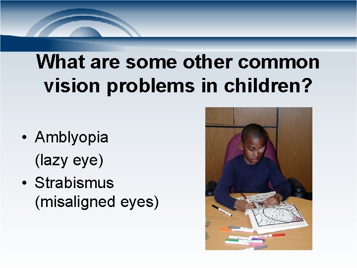 What are some other common vision problems in children? • Amblyopia (lazy eye) •