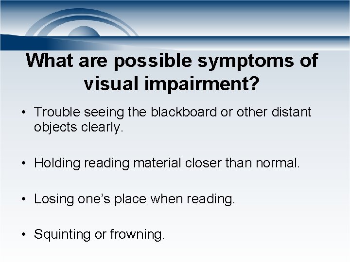 What are possible symptoms of visual impairment? • Trouble seeing the blackboard or other