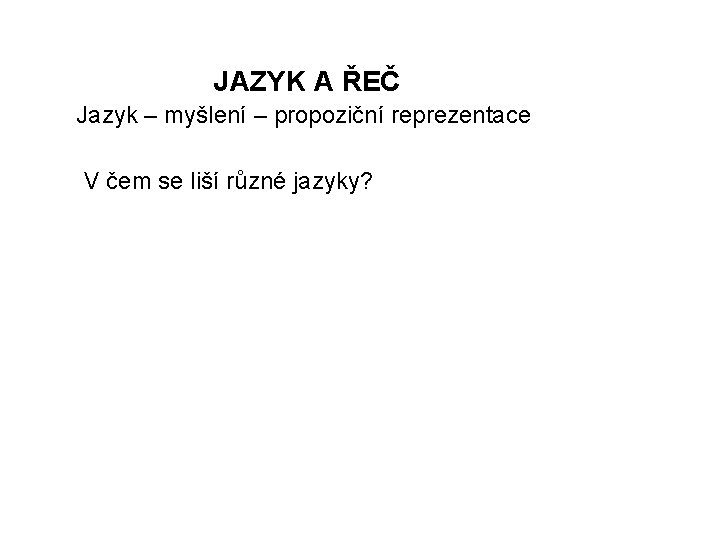 JAZYK A ŘEČ Jazyk – myšlení – propoziční reprezentace V čem se liší různé