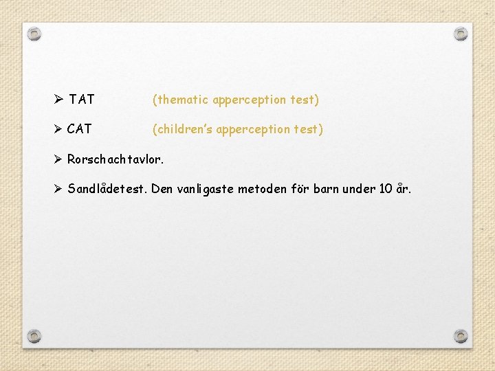 Ø TAT (thematic apperception test) Ø CAT (children’s apperception test) Ø Rorschachtavlor. Ø Sandlådetest.