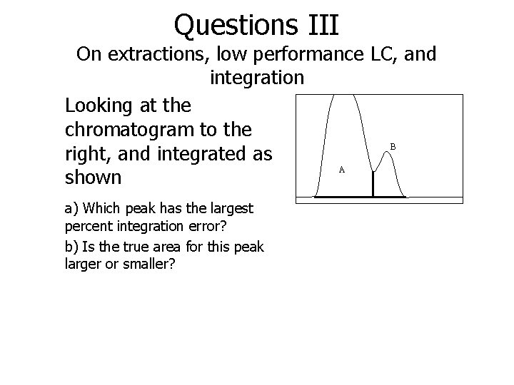 Questions III On extractions, low performance LC, and integration Looking at the chromatogram to
