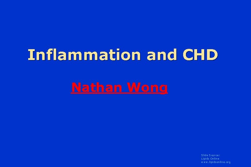 Inflammation and CHD Nathan Wong Slide Source: Lipids Online www. lipidsonline. org 