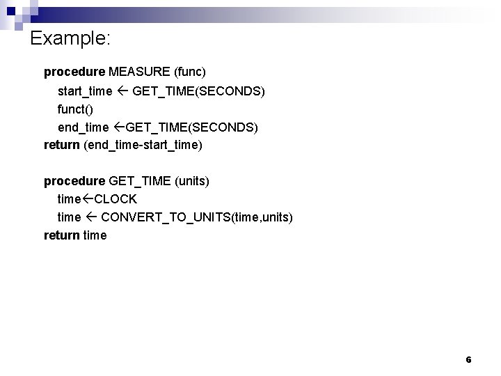 Example: procedure MEASURE (func) start_time GET_TIME(SECONDS) funct() end_time GET_TIME(SECONDS) return (end_time-start_time) procedure GET_TIME (units)