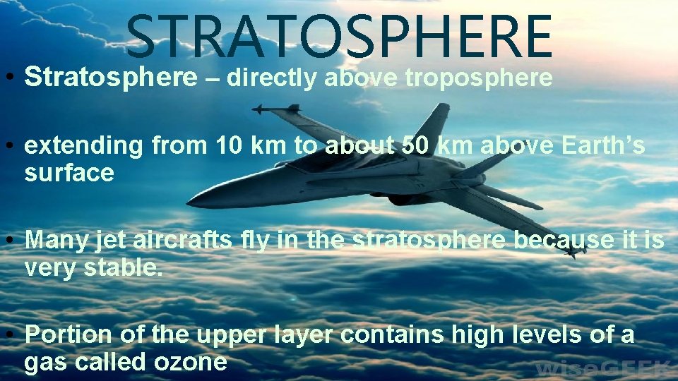 STRATOSPHERE • Stratosphere – directly above troposphere • extending from 10 km to about