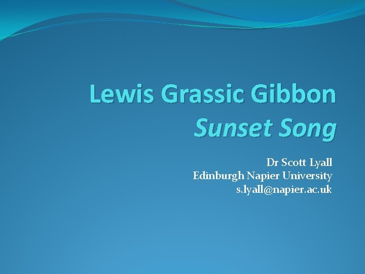 Lewis Grassic Gibbon Sunset Song Dr Scott Lyall Edinburgh Napier University s. lyall@napier. ac.