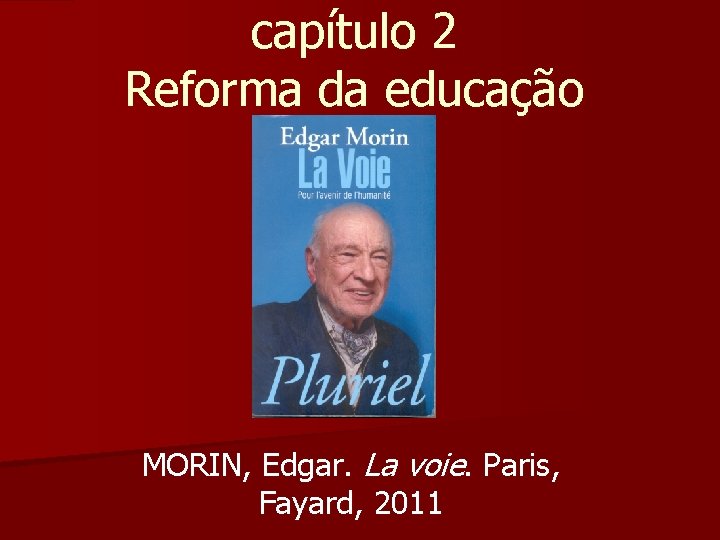 capítulo 2 Reforma da educação MORIN, Edgar. La voie. Paris, Fayard, 2011 