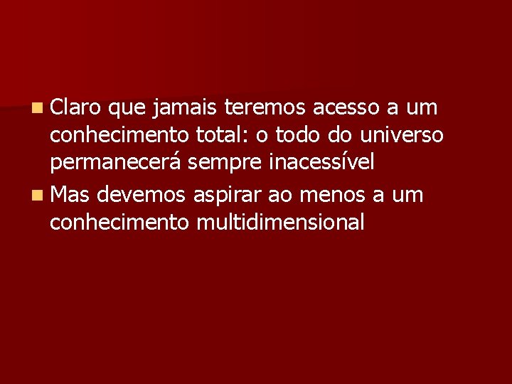 n Claro que jamais teremos acesso a um conhecimento total: o todo do universo