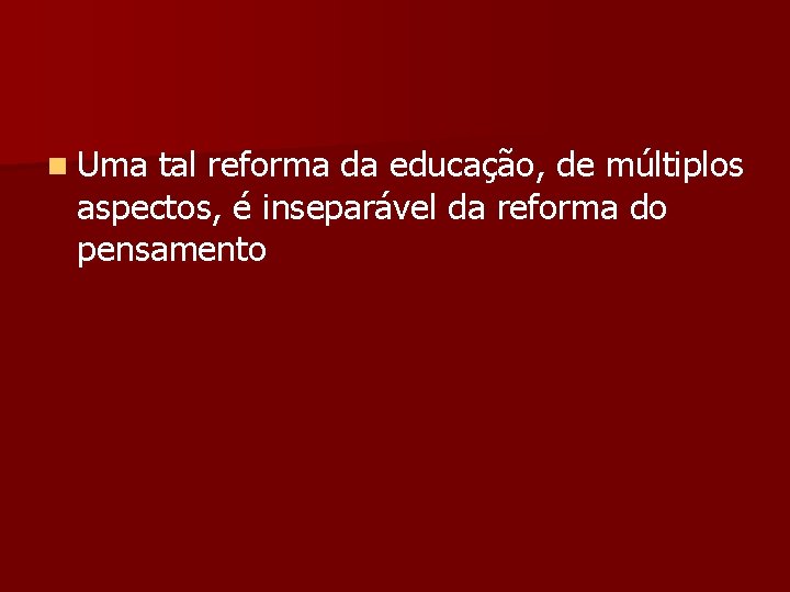 n Uma tal reforma da educação, de múltiplos aspectos, é inseparável da reforma do
