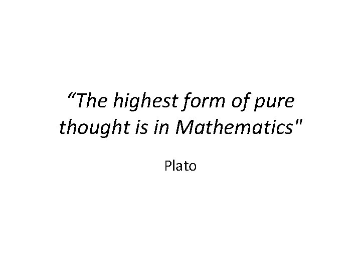 “The highest form of pure thought is in Mathematics" Plato 