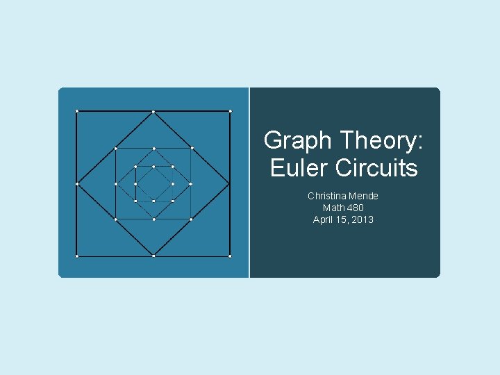 Graph Theory: Euler Circuits Christina Mende Math 480 April 15, 2013 