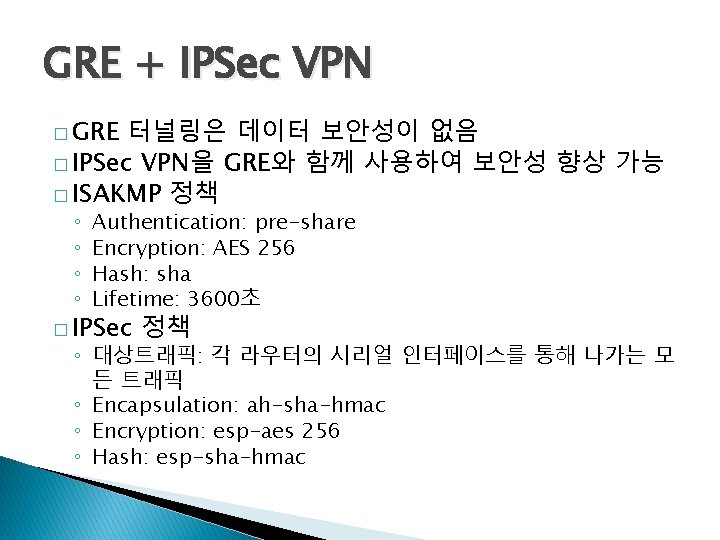 GRE + IPSec VPN � GRE 터널링은 데이터 보안성이 없음 � IPSec VPN을 GRE와 GRE + IPSec VPN � GRE 터널링은 데이터 보안성이 없음 � IPSec VPN을 GRE와