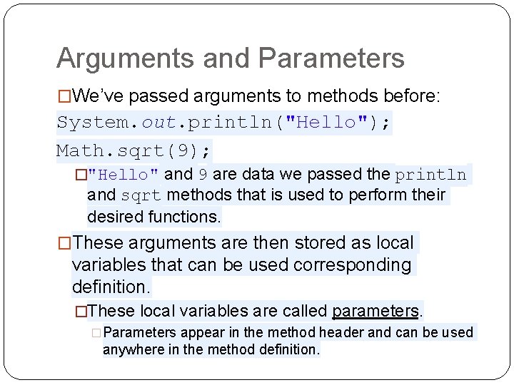 Arguments and Parameters �We’ve passed arguments to methods before: System. out. println("Hello"); Math. sqrt(9);