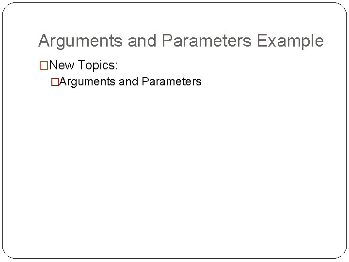 Arguments and Parameters Example �New Topics: �Arguments and Parameters 