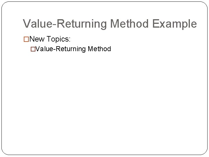 Value-Returning Method Example �New Topics: �Value-Returning Method 
