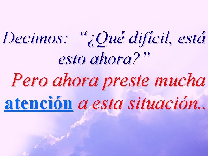 Decimos: “¿Qué difícil, está esto ahora? ” Pero ahora preste mucha atención a esta