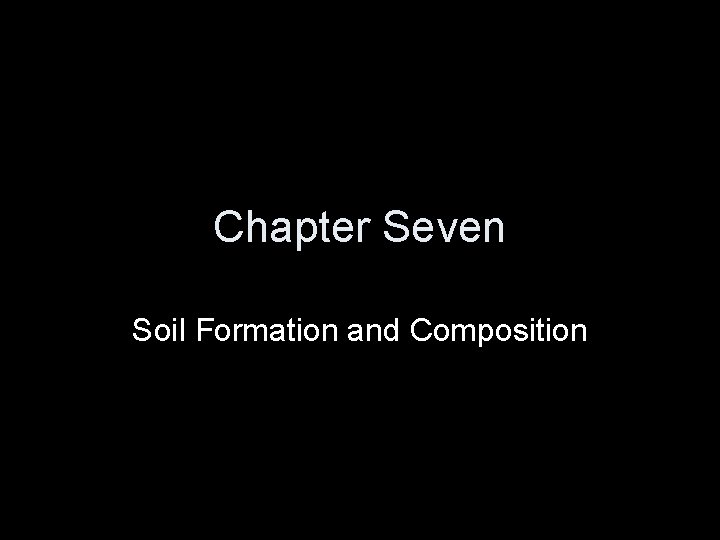 Chapter Seven Soil Formation and Composition 
